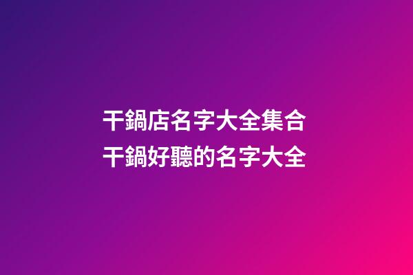 干鍋店名字大全集合 干鍋好聽的名字大全